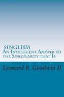 Singlism an Intelligent Answer to the Singularity That Is di MR Leonard R. Goodwin II edito da Createspace