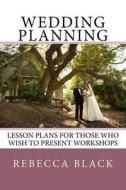 Wedding Planning: Lesson Plans for Those Who Wish to Present Workshops di Rebecca Black edito da Createspace