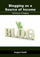 Blogging as a Source of Income: Techniques of Blogging di Angela Smith edito da Createspace