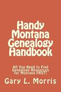 Handy Montana Genealogy Handbook: All You Need to Find Genealogy Resources for Montana Fast! di Gary L. Morris edito da Createspace