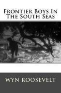 Frontier Boys in the South Seas di MR Wyn Roosevelt edito da Createspace