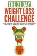 The 21-Day Weight Loss Challenge: A Deep and No Bs Step-By-Step Approach to Transforming Your Lifestyle and Get You Healthy, Happy & in Shape di 21 Day Challenges edito da Createspace