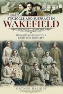 Struggle and Suffrage in Wakefield di Gaynor Haliday edito da Pen & Sword Books Ltd