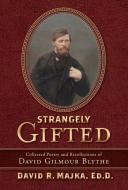 Strangely Gifted: Collected Poetry and Recollections of David Gilmour Blythe di David R. Majka edito da BOOKBABY