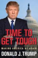 Time To Get Tough di Donald J. Trump edito da Regnery Publishing Inc
