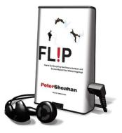 Flip: How to Turn Everything You Know on Its Head-And Succeed Beyond Your Wildest Imaginings [With Earphones] di Peter Sheahan edito da Findaway World