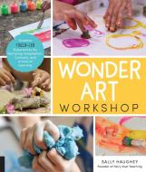 Wonder Art Workshop: Creative Child-Led Experiences for Nurturing Imagination, Curiosity, and a Love of Learning di Sally Haughey edito da QUARRY BOOKS