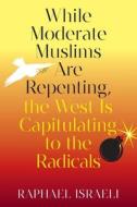 While Moderate Muslims Are Repenting, the West Is Capitulating to the Radicals di Raphael Israeli edito da Strategic Book Publishing & Rights Agency, LLC