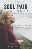 Soul Pain Revealed: Bridging Psychology With Faith as the Way Through Suffering di Julie Caton edito da LIGHTNING SOURCE INC