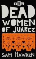 The Dead Women Of Juarez di Sam Hawken edito da Profile Books Ltd