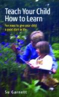 Teach Your Child How to Learn di Su Garnett edito da How to Books