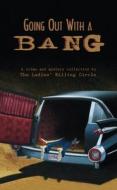 Going Out with a Bang: A Ladies Killing Circle Anthology di Joan Boswell, Barbara Fradkin edito da NAPOLEON PUB