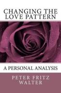 Changing the Love Pattern: A Personal Analysis di Peter Fritz Walter edito da Createspace Independent Publishing Platform