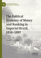 The Political Economy of Money and Banking in Imperial Brazil, 1850-1889 di André A. Villela edito da Springer International Publishing