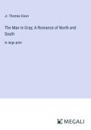 The Man in Gray; A Romance of North and South di Jr. Thomas Dixon edito da Megali Verlag