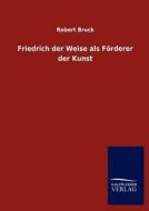 Friedrich der Weise als Förderer der Kunst di Robert Bruck edito da TP Verone Publishing