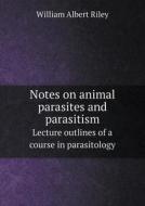 Notes On Animal Parasites And Parasitism Lecture Outlines Of A Course In Parasitology di William Albert Riley edito da Book On Demand Ltd.