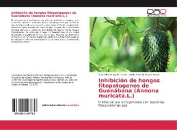 Inhibición de hongos fitopatogenos de Guanábana (Annona muricata.L.) di Elias Alberto Aguiar Tirado, Adela Yolanda Bueno Duran edito da EAE