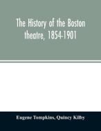 The history of the Boston theatre, 1854-1901 di Eugene Tompkins, Quincy Kilby edito da Alpha Editions