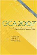 Gca 2007 - Proceedings Of The 3rd International Workshop On Grid Computing And Applications di Lee Hing-yan edito da World Scientific