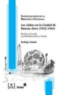 Los Clubes En La Ciudad de Buenos Aires (1932-1945): Revista La Cancha: Sociabilidad, Politica y Estado di Rodrigo Daskal edito da Teseo