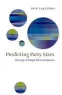 Predicting Party Sizes: The Logic of Simple Electoral Systems di Rein Taagepera edito da OXFORD UNIV PR