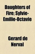 Daughters Of Fire; Sylvie-emilie-octavie di Grard De Nerval, Gerard De Nerval, G. Rard De Nerval edito da General Books Llc