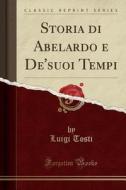 Storia Di Abelardo E de'suoi Tempi (Classic Reprint) di Luigi Tosti edito da Forgotten Books