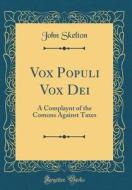 Vox Populi Vox Dei: A Complaynt of the Comons Against Taxes (Classic Reprint) di John Skelton edito da Forgotten Books