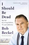 I Should Be Dead: My Life Surviving Politics, Tv, and Addiction di Bob Beckel edito da HACHETTE BOOKS