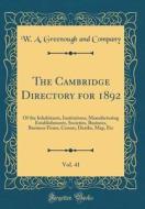 The Cambridge Directory for 1892, Vol. 41: Of the Inhabitants, Institutions, Manufacturing Establishments, Societies, Business, Business Firms, Census di W. a. Greenough and Company edito da Forgotten Books