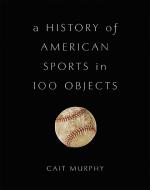 A History of American Sports in 100 Objects di Cait Murphy edito da INGRAM PUBLISHER SERVICES US
