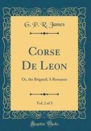 Corse de Leon, Vol. 2 of 3: Or, the Brigand; A Romance (Classic Reprint) di George Payne Rainsford James edito da Forgotten Books