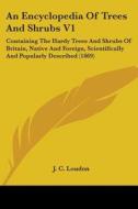 An Encyclopedia Of Trees And Shrubs V1: Containing The Hardy Trees And Shrubs Of Britain, Native And Foreign, Scientifically And Popularly Described ( di J. C. Loudon edito da Kessinger Publishing, Llc