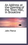 An Address At The Opening Of The Town Hall, In Brookline di Associate Professor John Pierce edito da Bibliolife