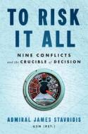 To Risk It All: Nine Conflicts and the Crucible of Decision di James Stavridis edito da PENGUIN PR