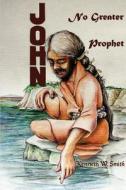 John, No Greater Prophet di Kenneth W Smith edito da iUniverse