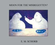 Moon For The Misbegotten? di E M Schorb edito da Hill House New York