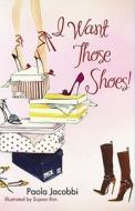 I Want Those Shoes! di Paola Jacobbi edito da SCRIBNER BOOKS CO