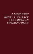 Henry A. Wallace and American Foreign Policy. di J. Samuel Walker, Henry A. Wallace edito da Greenwood Press