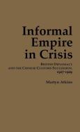 Informal Empire in Crisis: British Diplomacy and the Chinese Customs Succession, 1927-1929 (Ceas) di Martyn Atkins edito da CORNELL EAST ASIA PROGRAM