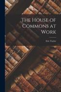 The House of Commons at Work di Eric Taylor edito da LIGHTNING SOURCE INC
