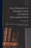 On Diseases Of Women And Ovarian Inflammation di Edward John 1815-1893 Tilt edito da Legare Street Press