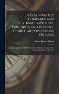 Naval Strategy Compared and Contrasted With the Principles and Practice of Military Operations On Land: Lectures Delivered at U.S. Naval War College, di Alfred Thayer Mahan edito da LEGARE STREET PR