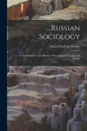 ...Russian Sociology; a Contribution to the History of Sociological Thought and Theory di Julius Friedrich Hecker edito da LEGARE STREET PR