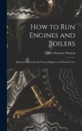 How to Run Engines and Boilers: Practical Instruction for Young Engineers and Steam Users di Egbert Pomeroy Watson edito da LEGARE STREET PR