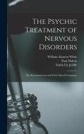 The Psychic Treatment of Nervous Disorders: (The Psychoneuroses and Their Moral Treatment) di Smith Ely Jelliffe, Paul Dubois, William Alanson White edito da LEGARE STREET PR