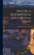 Moltke, a Biographical and Critical Study di William O'Connor Morris edito da LEGARE STREET PR