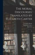 The Moral Discourses; Translated by Elizabeth Carter: 12 di Epictetus Epictetus, Elizabeth Carter, W. H. D. Rouse edito da LEGARE STREET PR