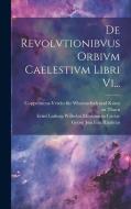 De Revolvtionibvus Orbivm Caelestivm Libri Vi... di Nicolaus Copernicus edito da LEGARE STREET PR